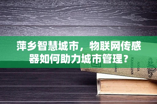 萍乡智慧城市，物联网传感器如何助力城市管理？