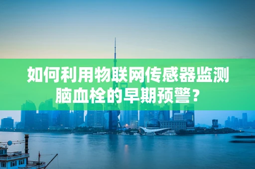 如何利用物联网传感器监测脑血栓的早期预警？