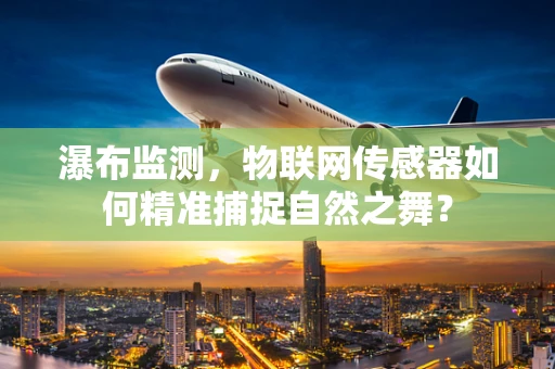 瀑布监测，物联网传感器如何精准捕捉自然之舞？