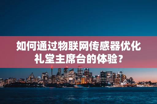 如何通过物联网传感器优化礼堂主席台的体验？