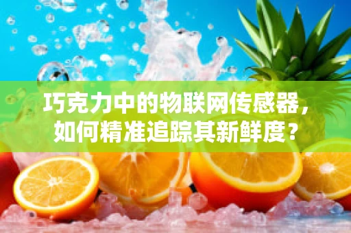 巧克力中的物联网传感器，如何精准追踪其新鲜度？