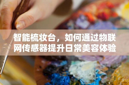 智能梳妆台，如何通过物联网传感器提升日常美容体验？