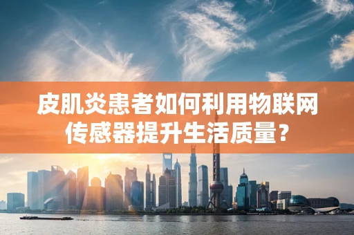 皮肌炎患者如何利用物联网传感器提升生活质量？