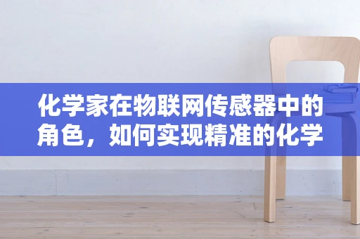 化学家在物联网传感器中的角色，如何实现精准的化学监测？