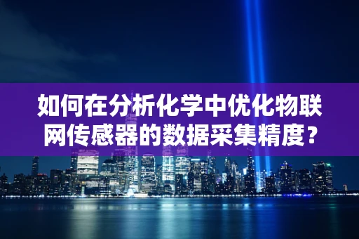 如何在分析化学中优化物联网传感器的数据采集精度？