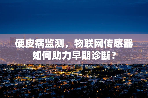 硬皮病监测，物联网传感器如何助力早期诊断？