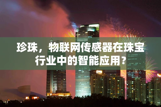 珍珠，物联网传感器在珠宝行业中的智能应用？