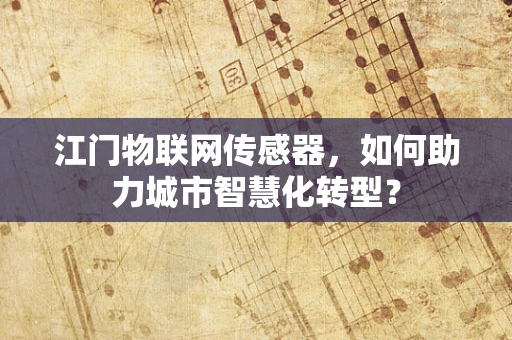 江门物联网传感器，如何助力城市智慧化转型？