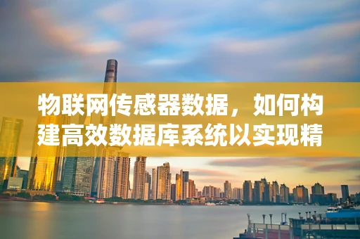 物联网传感器数据，如何构建高效数据库系统以实现精准分析？