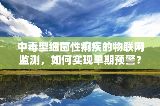中毒型细菌性痢疾的物联网监测，如何实现早期预警？