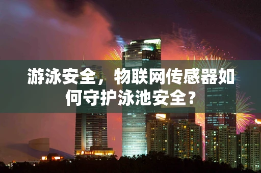 游泳安全，物联网传感器如何守护泳池安全？