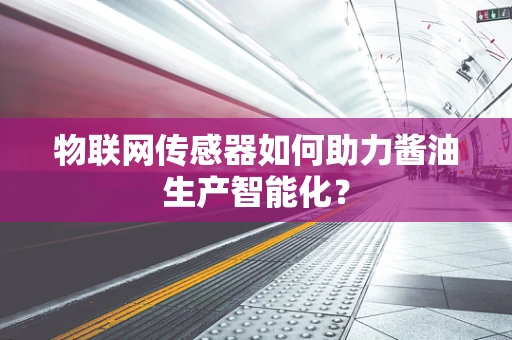 物联网传感器如何助力酱油生产智能化？