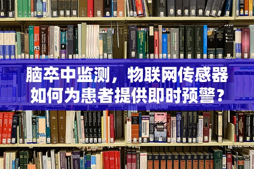 脑卒中监测，物联网传感器如何为患者提供即时预警？
