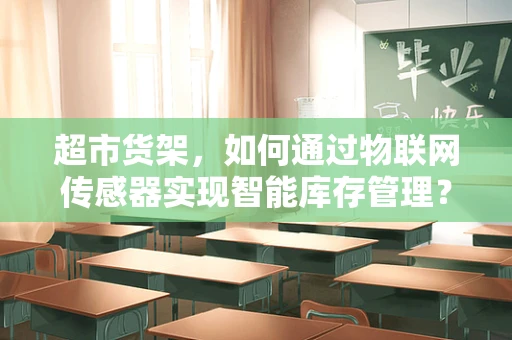 超市货架，如何通过物联网传感器实现智能库存管理？
