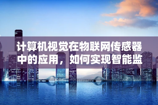 计算机视觉在物联网传感器中的应用，如何实现智能监控的飞跃？