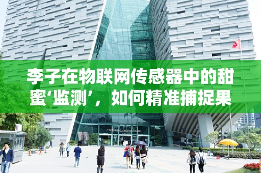 李子在物联网传感器中的甜蜜‘监测’，如何精准捕捉果实的成熟瞬间？
