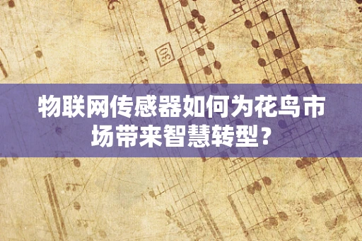 物联网传感器如何为花鸟市场带来智慧转型？
