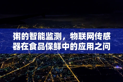 粥的智能监测，物联网传感器在食品保鲜中的应用之问