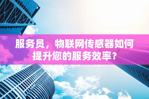 服务员，物联网传感器如何提升您的服务效率？