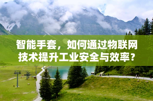 智能手套，如何通过物联网技术提升工业安全与效率？