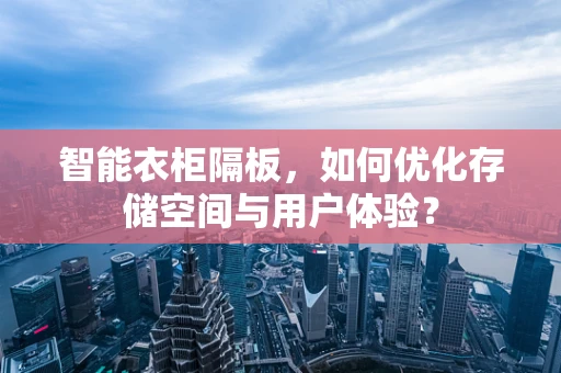 智能衣柜隔板，如何优化存储空间与用户体验？