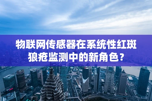 物联网传感器在系统性红斑狼疮监测中的新角色？