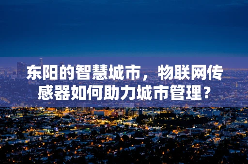 东阳的智慧城市，物联网传感器如何助力城市管理？