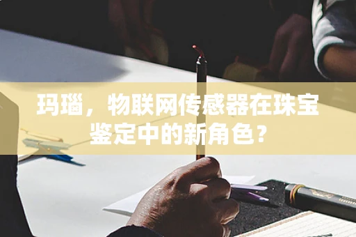 玛瑙，物联网传感器在珠宝鉴定中的新角色？
