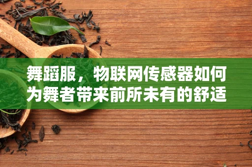 舞蹈服，物联网传感器如何为舞者带来前所未有的舒适与安全？