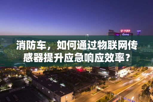 消防车，如何通过物联网传感器提升应急响应效率？
