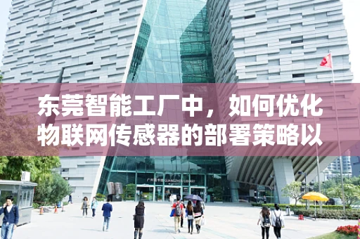 东莞智能工厂中，如何优化物联网传感器的部署策略以提升生产效率？