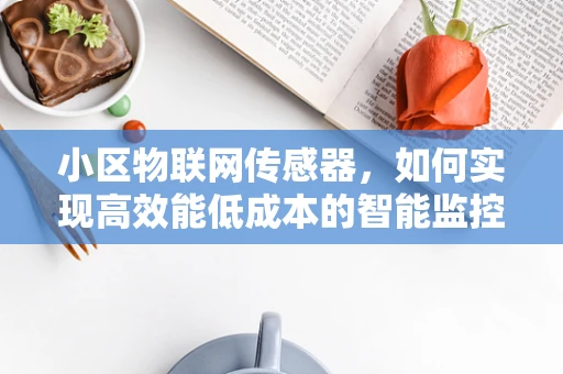 小区物联网传感器，如何实现高效能低成本的智能监控？