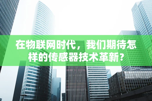 在物联网时代，我们期待怎样的传感器技术革新？