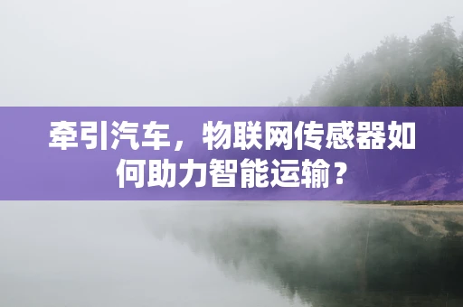 牵引汽车，物联网传感器如何助力智能运输？