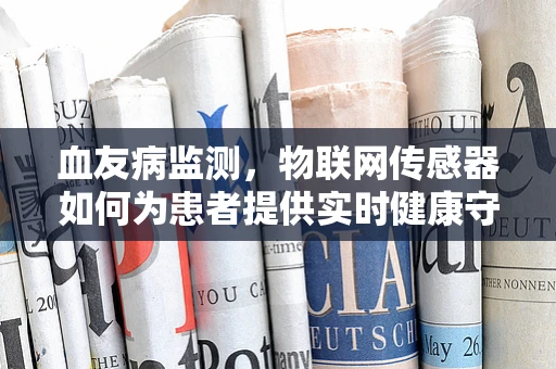 血友病监测，物联网传感器如何为患者提供实时健康守护？