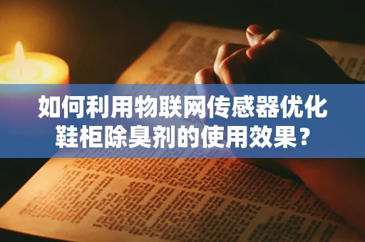 如何利用物联网传感器优化鞋柜除臭剂的使用效果？