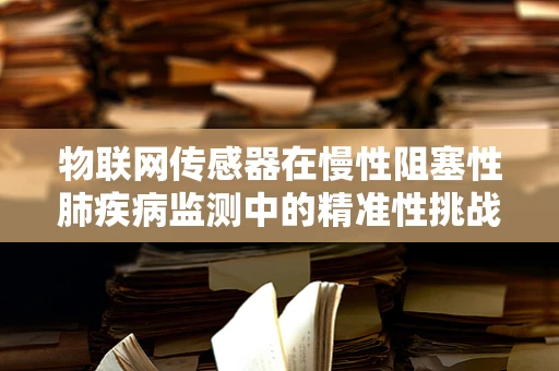物联网传感器在慢性阻塞性肺疾病监测中的精准性挑战