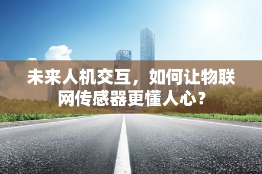 未来人机交互，如何让物联网传感器更懂人心？