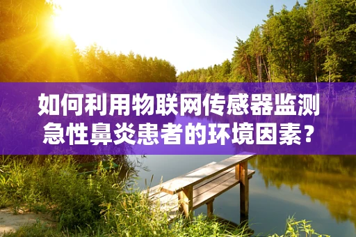 如何利用物联网传感器监测急性鼻炎患者的环境因素？