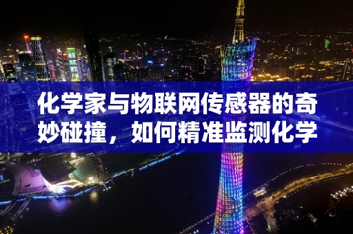 化学家与物联网传感器的奇妙碰撞，如何精准监测化学反应？