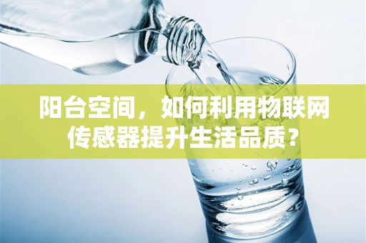 阳台空间，如何利用物联网传感器提升生活品质？
