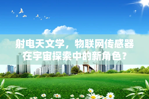 射电天文学，物联网传感器在宇宙探索中的新角色？
