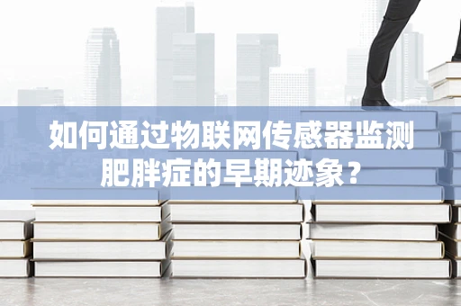 如何通过物联网传感器监测肥胖症的早期迹象？