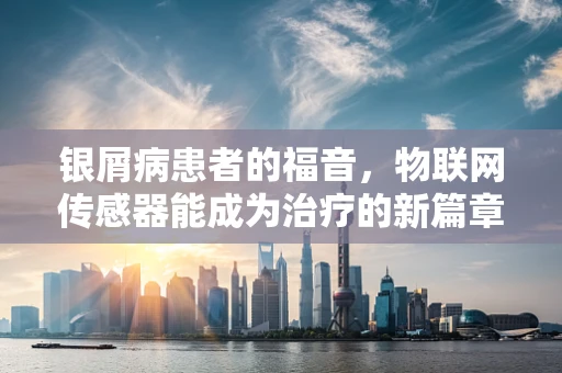 银屑病患者的福音，物联网传感器能成为治疗的新篇章吗？