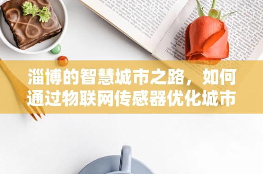 淄博的智慧城市之路，如何通过物联网传感器优化城市管理？