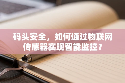 码头安全，如何通过物联网传感器实现智能监控？