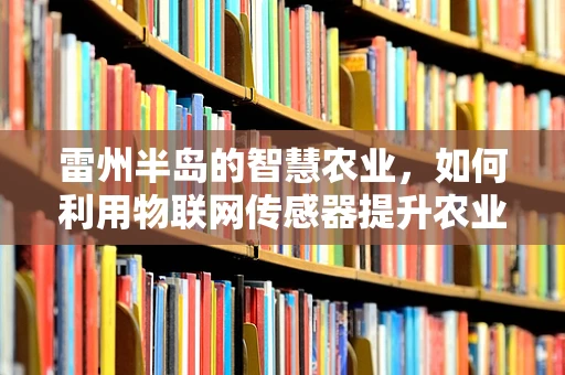 雷州半岛的智慧农业，如何利用物联网传感器提升农业生产效率？