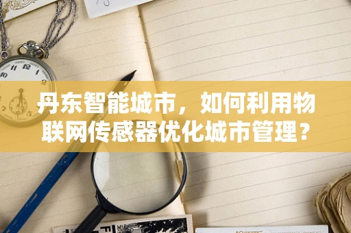 丹东智能城市，如何利用物联网传感器优化城市管理？