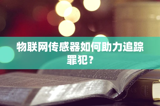 物联网传感器如何助力追踪罪犯？