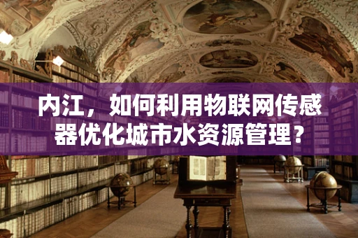 内江，如何利用物联网传感器优化城市水资源管理？